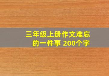 三年级上册作文难忘的一件事 200个字